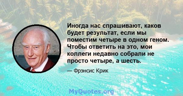 Иногда нас спрашивают, каков будет результат, если мы поместим четыре в одном геном. Чтобы ответить на это, мои коллеги недавно собрали не просто четыре, а шесть.