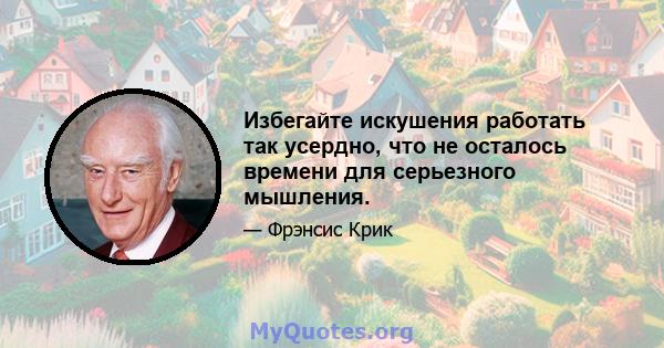 Избегайте искушения работать так усердно, что не осталось времени для серьезного мышления.