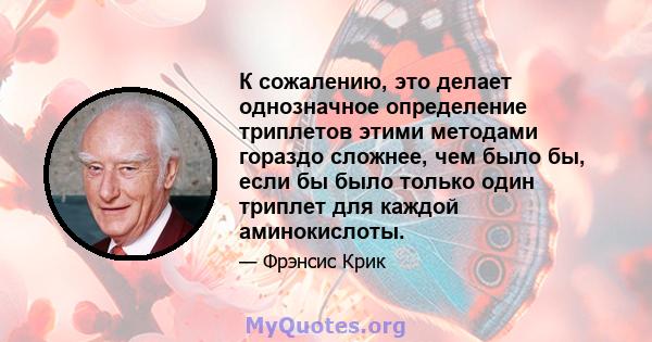 К сожалению, это делает однозначное определение триплетов этими методами гораздо сложнее, чем было бы, если бы было только один триплет для каждой аминокислоты.