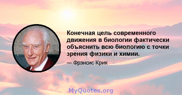 Конечная цель современного движения в биологии фактически объяснить всю биологию с точки зрения физики и химии.