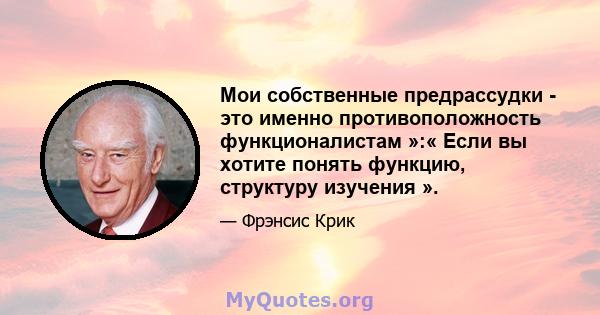 Мои собственные предрассудки - это именно противоположность функционалистам »:« Если вы хотите понять функцию, структуру изучения ».