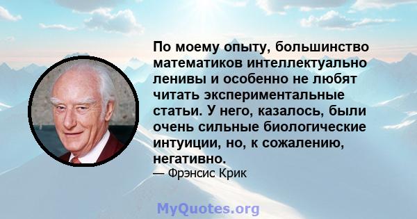 По моему опыту, большинство математиков интеллектуально ленивы и особенно не любят читать экспериментальные статьи. У него, казалось, были очень сильные биологические интуиции, но, к сожалению, негативно.