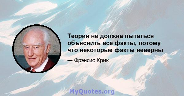 Теория не должна пытаться объяснить все факты, потому что некоторые факты неверны