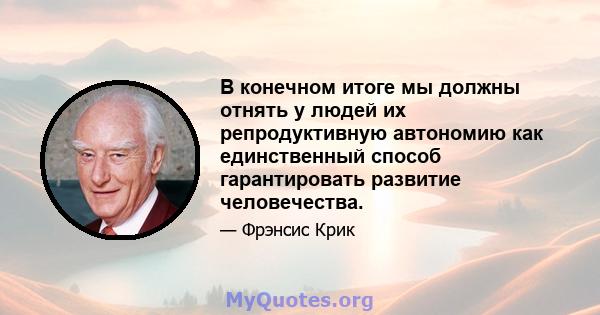 В конечном итоге мы должны отнять у людей их репродуктивную автономию как единственный способ гарантировать развитие человечества.