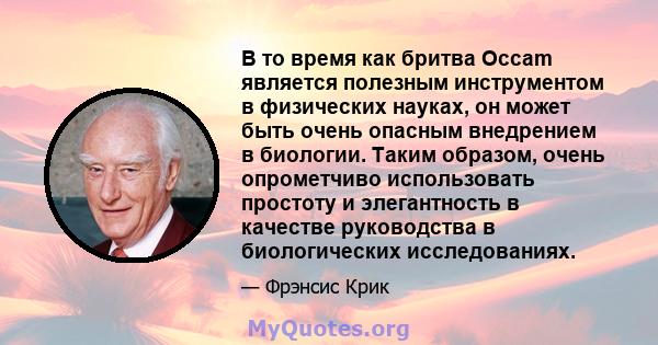 В то время как бритва Occam является полезным инструментом в физических науках, он может быть очень опасным внедрением в биологии. Таким образом, очень опрометчиво использовать простоту и элегантность в качестве