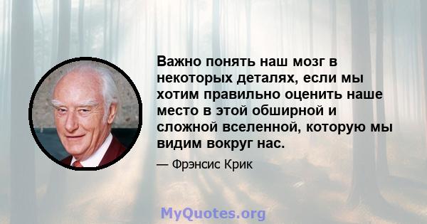 Важно понять наш мозг в некоторых деталях, если мы хотим правильно оценить наше место в этой обширной и сложной вселенной, которую мы видим вокруг нас.