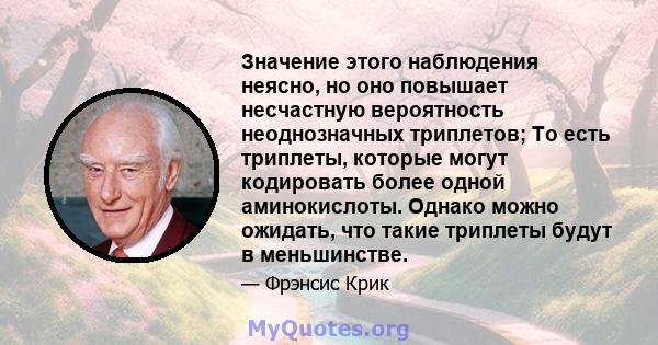 Значение этого наблюдения неясно, но оно повышает несчастную вероятность неоднозначных триплетов; То есть триплеты, которые могут кодировать более одной аминокислоты. Однако можно ожидать, что такие триплеты будут в