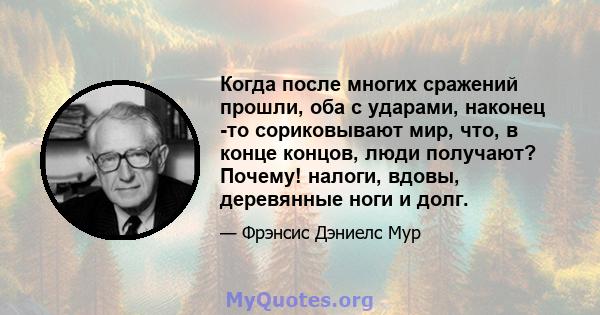 Когда после многих сражений прошли, оба с ударами, наконец -то сориковывают мир, что, в конце концов, люди получают? Почему! налоги, вдовы, деревянные ноги и долг.