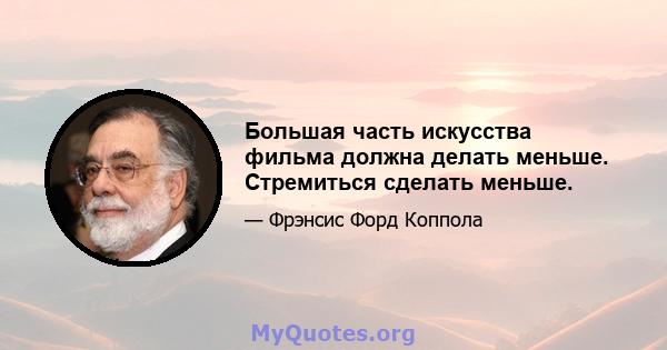 Большая часть искусства фильма должна делать меньше. Стремиться сделать меньше.