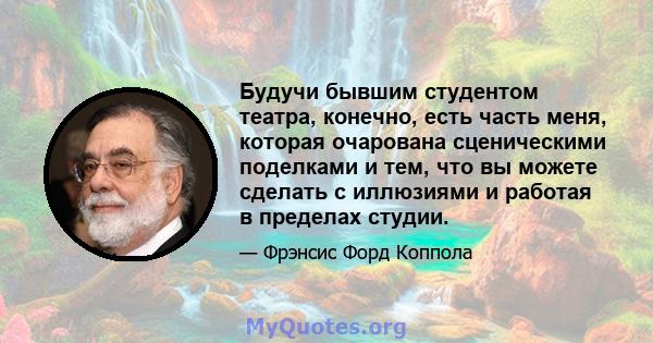 Будучи бывшим студентом театра, конечно, есть часть меня, которая очарована сценическими поделками и тем, что вы можете сделать с иллюзиями и работая в пределах студии.