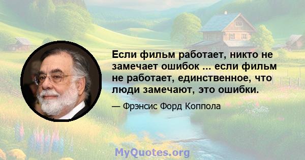 Если фильм работает, никто не замечает ошибок ... если фильм не работает, единственное, что люди замечают, это ошибки.