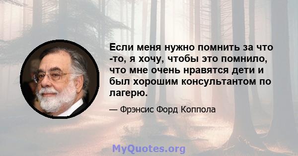 Если меня нужно помнить за что -то, я хочу, чтобы это помнило, что мне очень нравятся дети и был хорошим консультантом по лагерю.