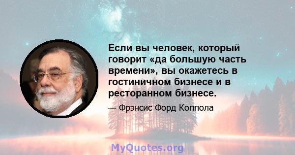 Если вы человек, который говорит «да большую часть времени», вы окажетесь в гостиничном бизнесе и в ресторанном бизнесе.