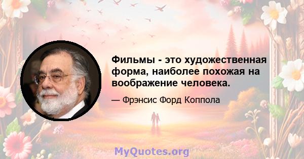 Фильмы - это художественная форма, наиболее похожая на воображение человека.