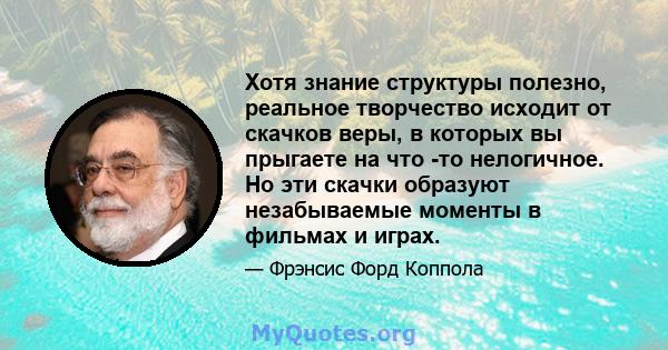 Хотя знание структуры полезно, реальное творчество исходит от скачков веры, в которых вы прыгаете на что -то нелогичное. Но эти скачки образуют незабываемые моменты в фильмах и играх.