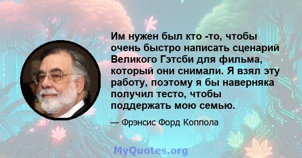 Им нужен был кто -то, чтобы очень быстро написать сценарий Великого Гэтсби для фильма, который они снимали. Я взял эту работу, поэтому я бы наверняка получил тесто, чтобы поддержать мою семью.