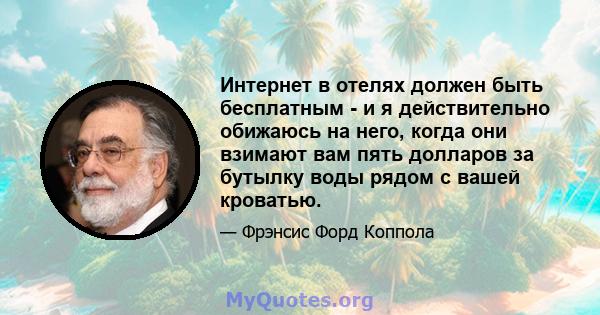 Интернет в отелях должен быть бесплатным - и я действительно обижаюсь на него, когда они взимают вам пять долларов за бутылку воды рядом с вашей кроватью.