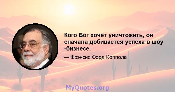 Кого Бог хочет уничтожить, он сначала добивается успеха в шоу -бизнесе.