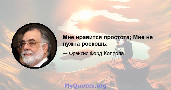 Мне нравится простота; Мне не нужна роскошь.