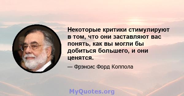 Некоторые критики стимулируют в том, что они заставляют вас понять, как вы могли бы добиться большего, и они ценятся.