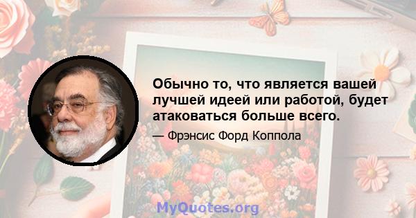 Обычно то, что является вашей лучшей идеей или работой, будет атаковаться больше всего.