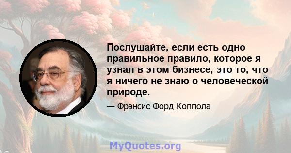 Послушайте, если есть одно правильное правило, которое я узнал в этом бизнесе, это то, что я ничего не знаю о человеческой природе.