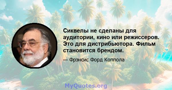 Сиквелы не сделаны для аудитории, кино или режиссеров. Это для дистрибьютора. Фильм становится брендом.