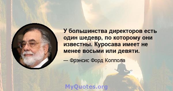 У большинства директоров есть один шедевр, по которому они известны. Куросава имеет не менее восьми или девяти.