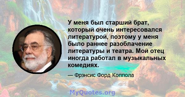 У меня был старший брат, который очень интересовался литературой, поэтому у меня было раннее разоблачение литературы и театра. Мой отец иногда работал в музыкальных комедиях.