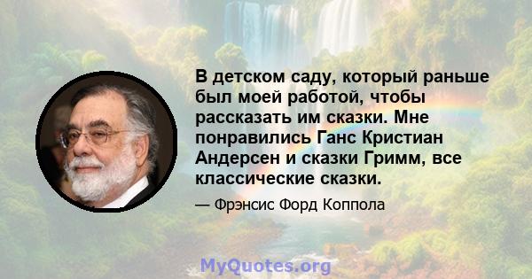 В детском саду, который раньше был моей работой, чтобы рассказать им сказки. Мне понравились Ганс Кристиан Андерсен и сказки Гримм, все классические сказки.