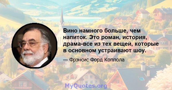 Вино намного больше, чем напиток. Это роман, история, драма-все из тех вещей, которые в основном устраивают шоу.