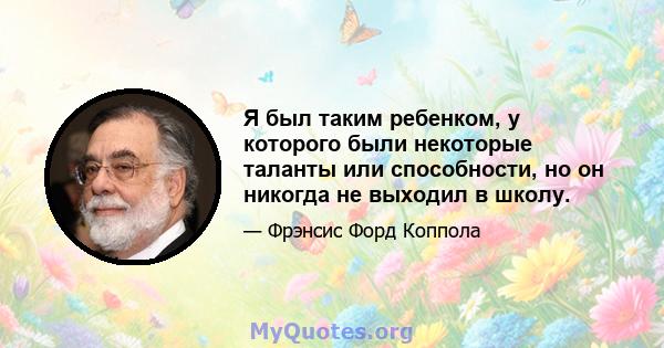 Я был таким ребенком, у которого были некоторые таланты или способности, но он никогда не выходил в школу.