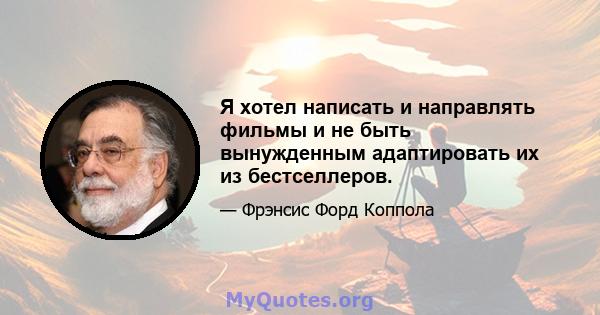 Я хотел написать и направлять фильмы и не быть вынужденным адаптировать их из бестселлеров.