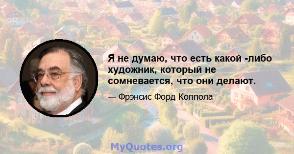 Я не думаю, что есть какой -либо художник, который не сомневается, что они делают.