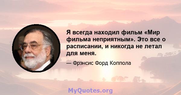 Я всегда находил фильм «Мир фильма неприятным». Это все о расписании, и никогда не летал для меня.