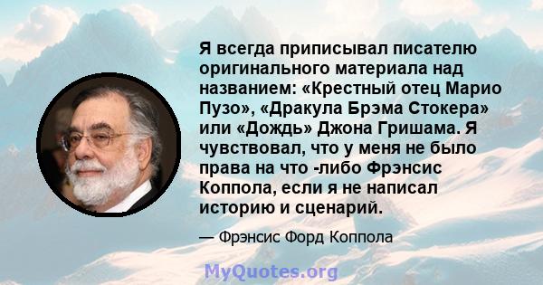 Я всегда приписывал писателю оригинального материала над названием: «Крестный отец Марио Пузо», «Дракула Брэма Стокера» или «Дождь» Джона Гришама. Я чувствовал, что у меня не было права на что -либо Фрэнсис Коппола,