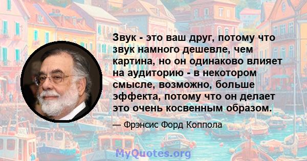 Звук - это ваш друг, потому что звук намного дешевле, чем картина, но он одинаково влияет на аудиторию - в некотором смысле, возможно, больше эффекта, потому что он делает это очень косвенным образом.