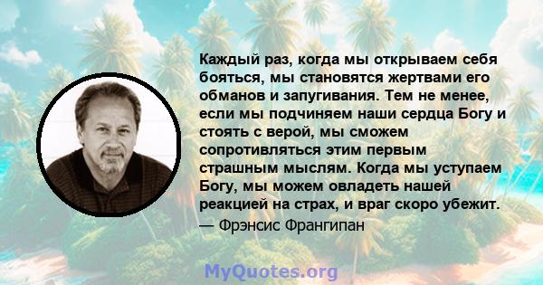 Каждый раз, когда мы открываем себя бояться, мы становятся жертвами его обманов и запугивания. Тем не менее, если мы подчиняем наши сердца Богу и стоять с верой, мы сможем сопротивляться этим первым страшным мыслям.