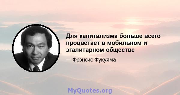 Для капитализма больше всего процветает в мобильном и эгалитарном обществе