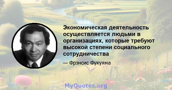 Экономическая деятельность осуществляется людьми в организациях, которые требуют высокой степени социального сотрудничества