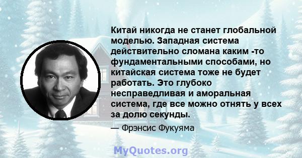 Китай никогда не станет глобальной моделью. Западная система действительно сломана каким -то фундаментальными способами, но китайская система тоже не будет работать. Это глубоко несправедливая и аморальная система, где