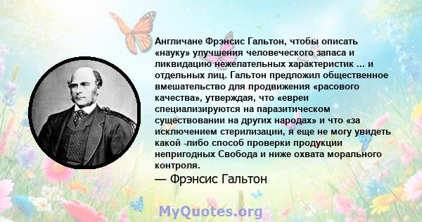 Англичане Фрэнсис Гальтон, чтобы описать «науку» улучшения человеческого запаса и ликвидацию нежелательных характеристик ... и отдельных лиц. Гальтон предложил общественное вмешательство для продвижения «расового