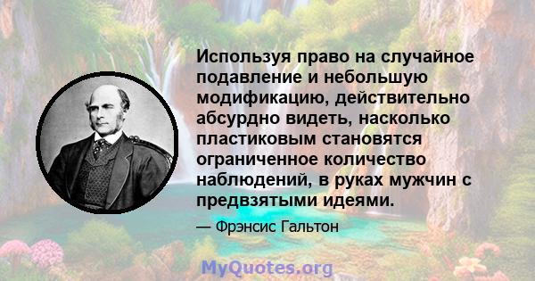 Используя право на случайное подавление и небольшую модификацию, действительно абсурдно видеть, насколько пластиковым становятся ограниченное количество наблюдений, в руках мужчин с предвзятыми идеями.