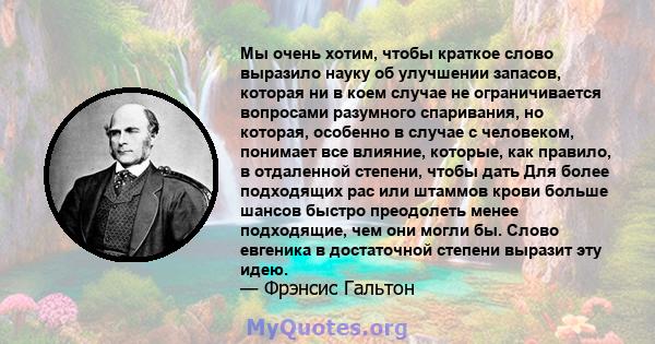 Мы очень хотим, чтобы краткое слово выразило науку об улучшении запасов, которая ни в коем случае не ограничивается вопросами разумного спаривания, но которая, особенно в случае с человеком, понимает все влияние,