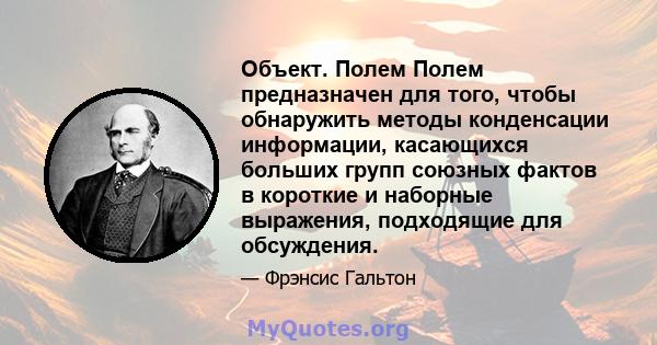 Объект. Полем Полем предназначен для того, чтобы обнаружить методы конденсации информации, касающихся больших групп союзных фактов в короткие и наборные выражения, подходящие для обсуждения.