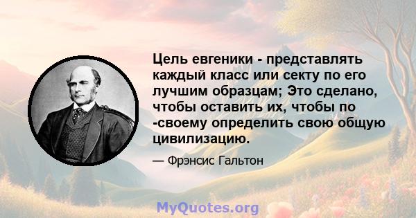 Цель евгеники - представлять каждый класс или секту по его лучшим образцам; Это сделано, чтобы оставить их, чтобы по -своему определить свою общую цивилизацию.