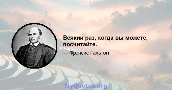 Всякий раз, когда вы можете, посчитайте.