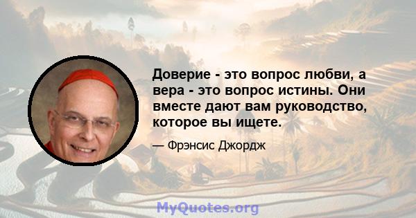 Доверие - это вопрос любви, а вера - это вопрос истины. Они вместе дают вам руководство, которое вы ищете.