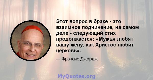 Этот вопрос в браке - это взаимное подчинение, на самом деле - следующий стих продолжается: «Мужья любят вашу жену, как Христос любит церковь».