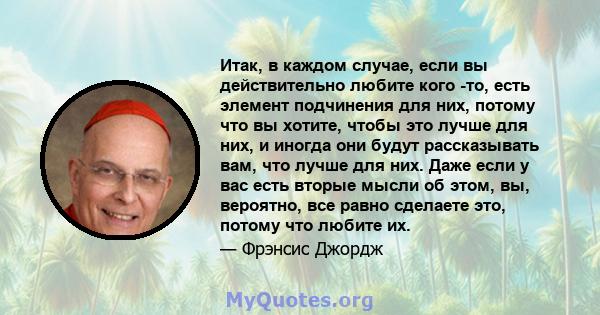 Итак, в каждом случае, если вы действительно любите кого -то, есть элемент подчинения для них, потому что вы хотите, чтобы это лучше для них, и иногда они будут рассказывать вам, что лучше для них. Даже если у вас есть